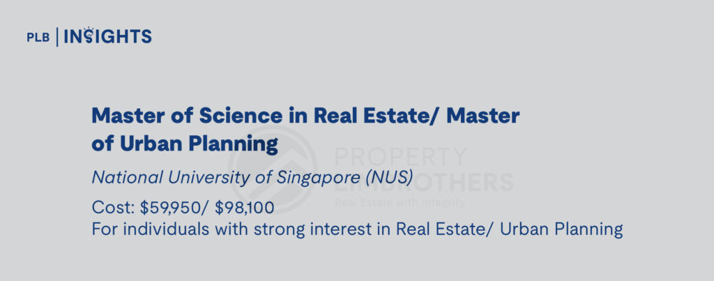 Master of Science in Real Estate/ Master of Urban Planning
National University of Singapore (NUS)
Cost: $59,950/ $98,100
For individuals with strong interest in Real Estate/ Urban Planning
