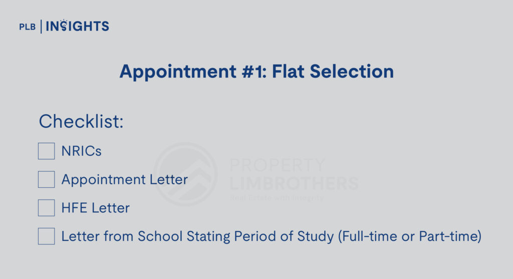 Appointment #1: Flat Selection

Checklist:

NRICs

Appointment Letter

HFE Letter

Letter from School Stating Period of Study (Full-time or Part-time)

A Step-by-Step Guide to Navigating the BTO Process as Full-Time Students in Singapore