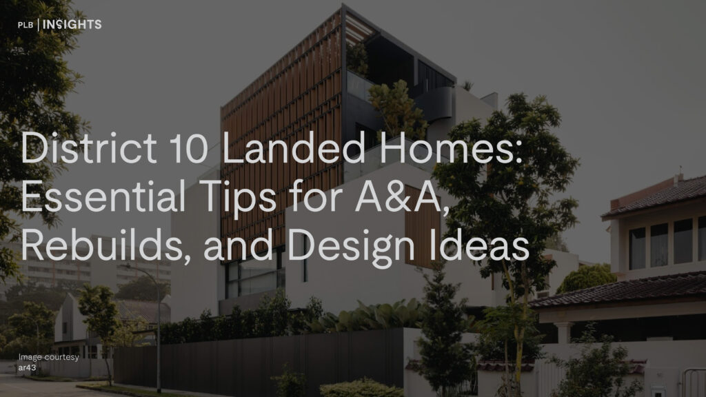 District 10 Landed Homes: Essential Tips for A&A, Rebuilds, and Design Ideas