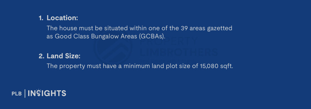 Location: The house must be situated within one of the 39 areas gazetted as Good Class Bungalow Areas (GCBAs).

Land Size: The property must have a minimum land plot size of 15,080 sqft.