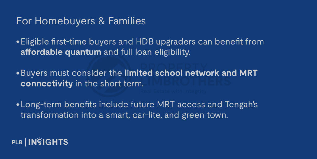 For Investors

Entry-level quantum offers capital appreciation potential as Tengah town infrastructure matures.

However, limited rental appeal and resale restrictions (MOP and EC-specific rules) may dampen short- to medium-term investment liquidity.

High initial volume demand signals strong market confidence in EC product types.

For Homebuyers & Families

Eligible first-time buyers and HDB upgraders can benefit from affordable quantum and full loan eligibility.

Buyers must consider the limited school network and MRT connectivity in the short term.

Long-term benefits include future MRT access and Tengah's transformation into a smart, car-lite, and green town.
