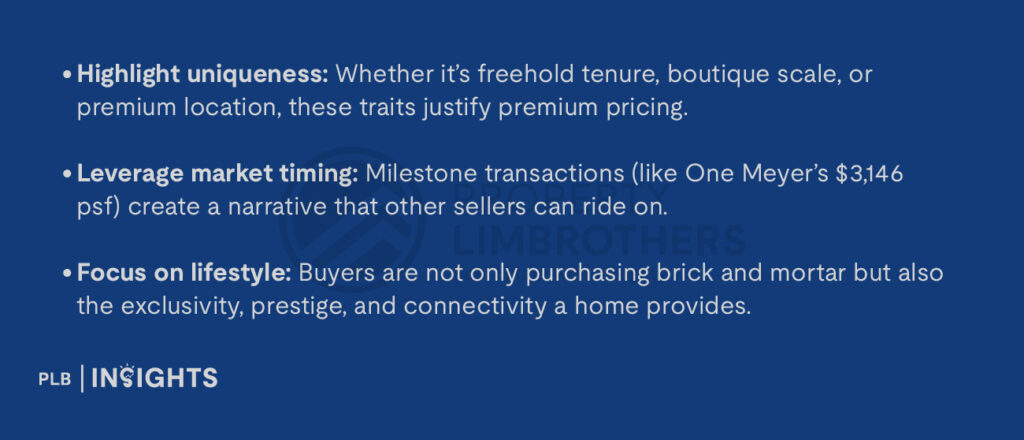 Highlight uniqueness: Whether it’s freehold tenure, boutique scale, or premium location, these traits justify premium pricing.

Leverage market timing: Milestone transactions (like One Meyer’s $3,146 psf) create a narrative that other sellers can ride on.

Focus on lifestyle: Buyers are not only purchasing brick and mortar but also the exclusivity, prestige, and connectivity a home provides.